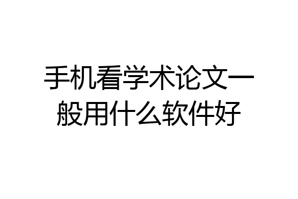 手机看学术论文一般用什么软件好