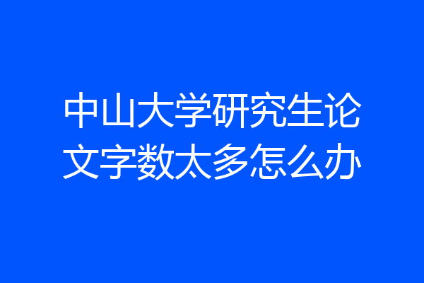 中山大学研究生论文字数太多怎么办