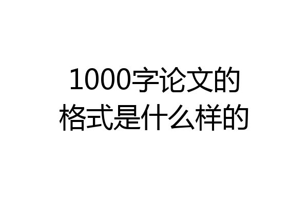 1000字论文的格式是什么样的