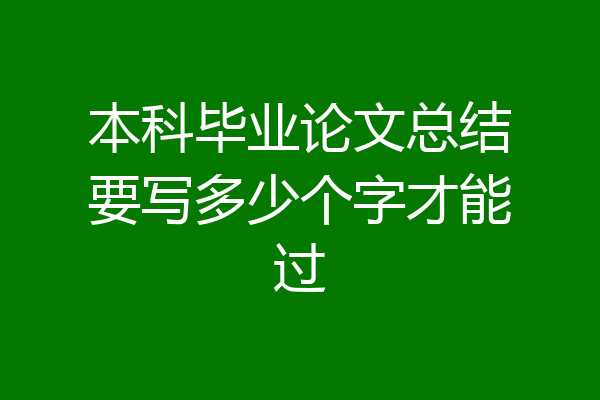 本科毕业论文总结要写多少个字才能过