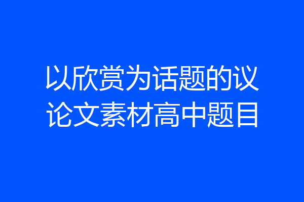 以欣赏为话题的议论文素材高中题目