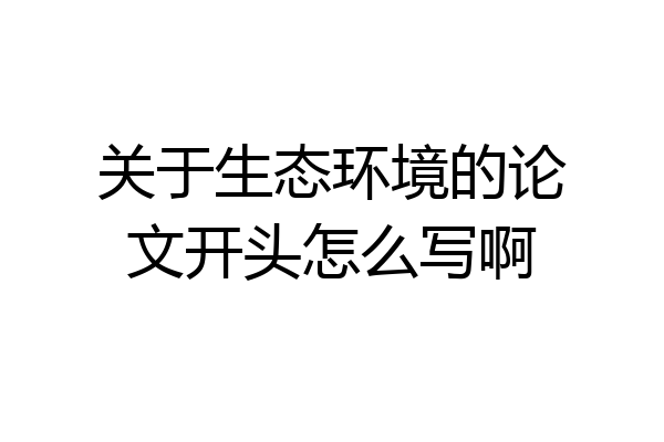 关于生态环境的论文开头怎么写啊