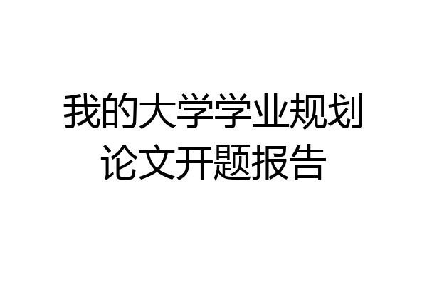 我的大学学业规划论文开题报告