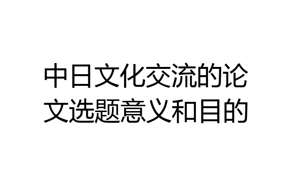 中日文化交流的论文选题意义和目的
