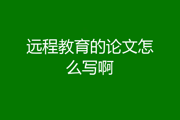 远程教育的论文怎么写啊