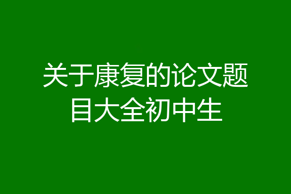 关于康复的论文题目大全初中生
