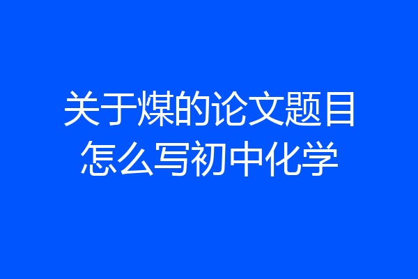 关于煤的论文题目怎么写初中化学