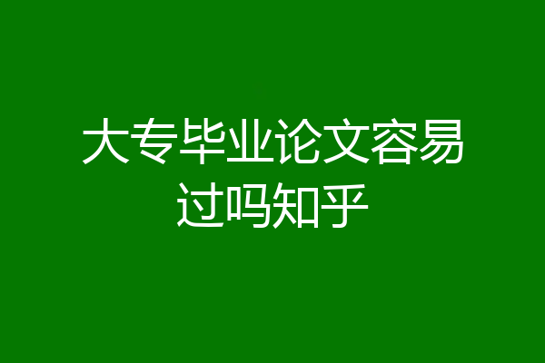 大专毕业论文容易过吗知乎