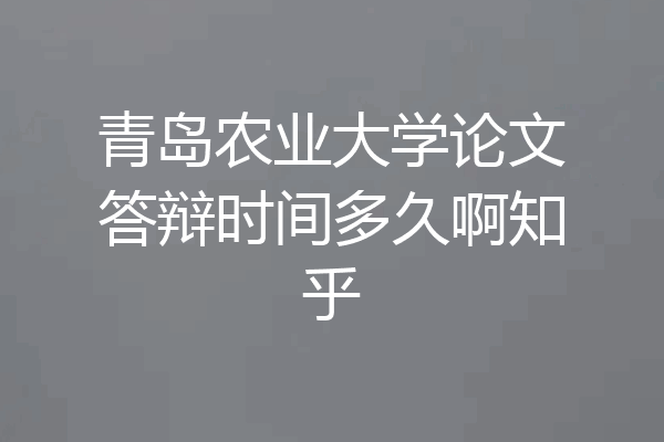 青岛农业大学论文答辩时间多久啊知乎