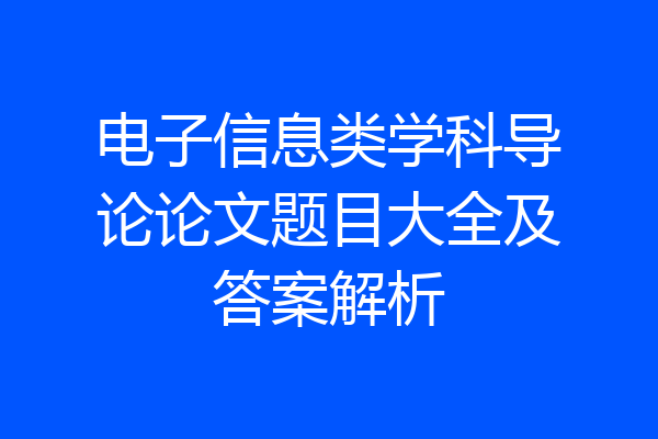 电子信息类学科导论论文题目大全及答案解析
