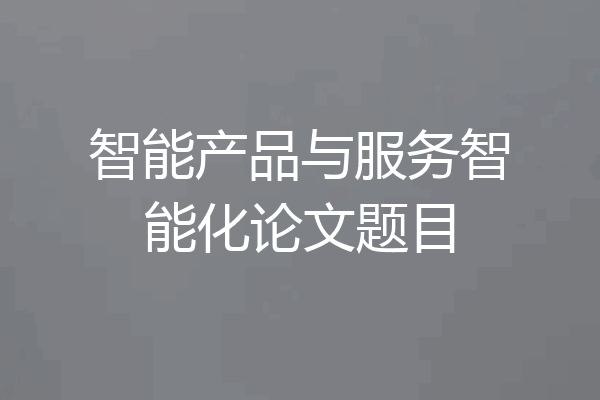 智能产品与服务智能化论文题目