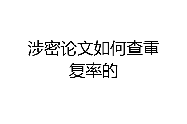 涉密论文如何查重复率的