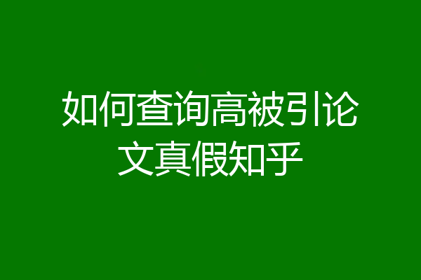 如何查询高被引论文真假知乎