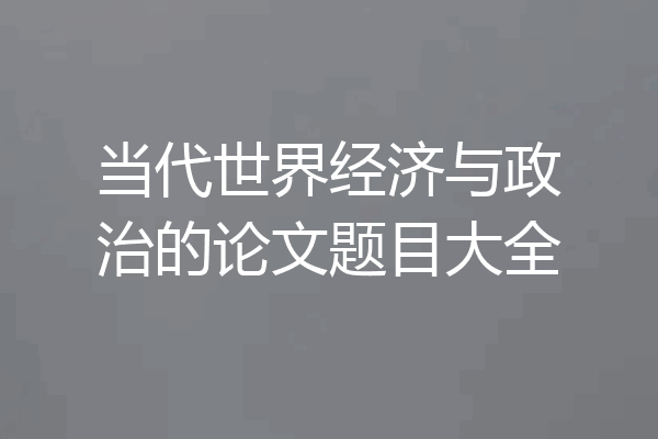当代世界经济与政治的论文题目大全
