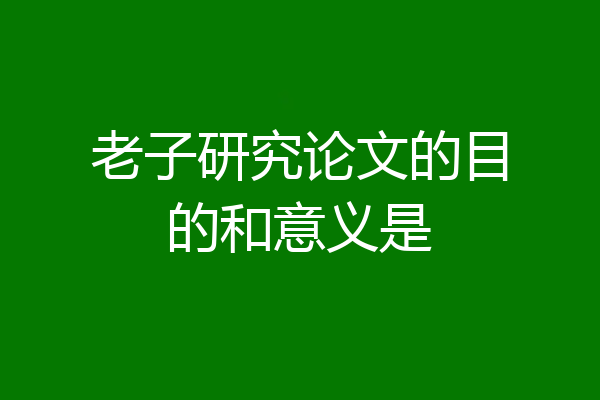 老子研究论文的目的和意义是