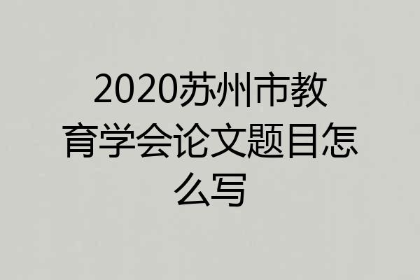 2020苏州市教育学会论文题目怎么写