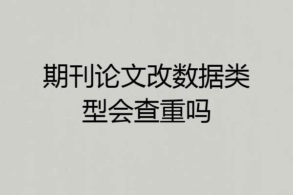 期刊论文改数据类型会查重吗