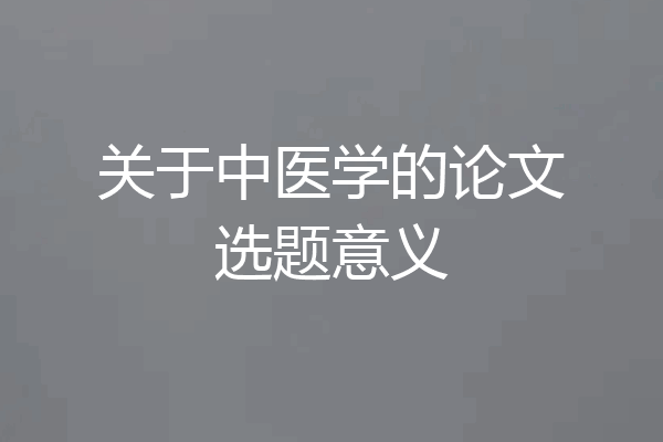 关于中医学的论文选题意义