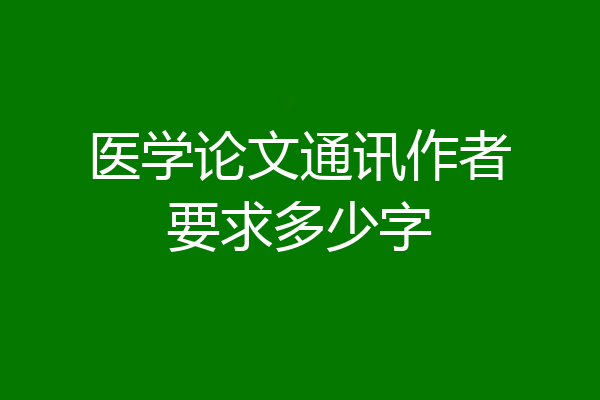 医学论文通讯作者要求多少字