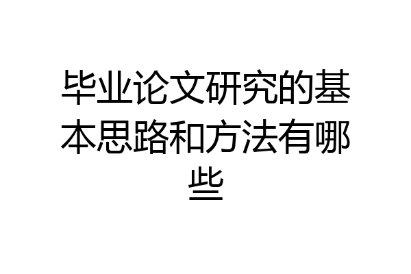 毕业论文研究的基本思路和方法有哪些
