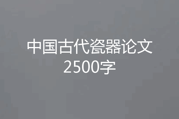 中国古代瓷器论文2500字
