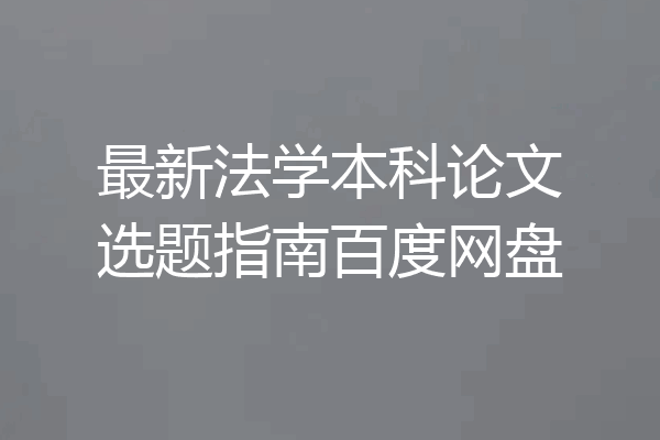 最新法学本科论文选题指南百度网盘