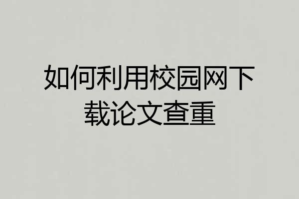 如何利用校园网下载论文查重