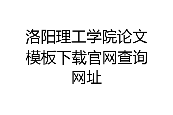 洛阳理工学院论文模板下载官网查询网址