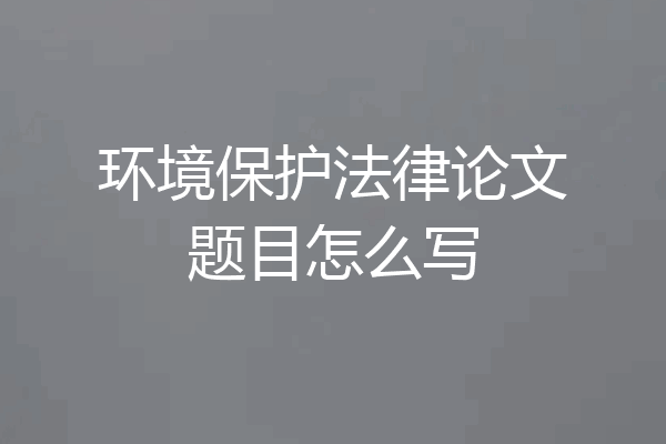 环境保护法律论文题目怎么写