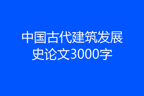 中国古代建筑发展史论文3000字