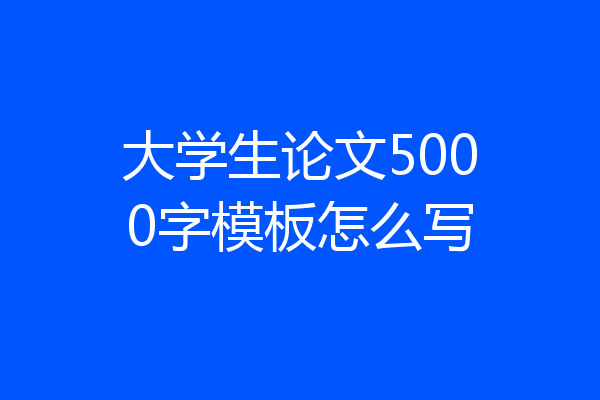 大学生论文5000字模板怎么写