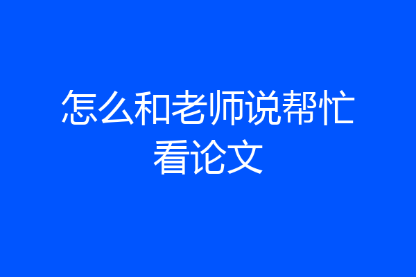 怎么和老师说帮忙看论文