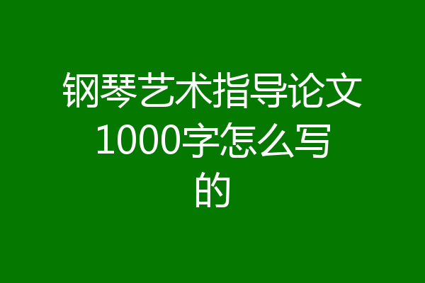 钢琴艺术指导论文1000字怎么写的