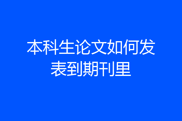 本科生论文如何发表到期刊里
