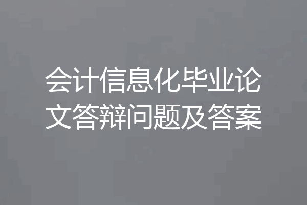 会计信息化毕业论文答辩问题及答案