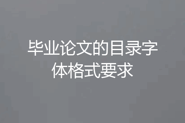 毕业论文的目录字体格式要求