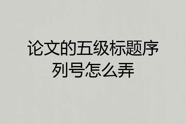 论文的五级标题序列号怎么弄