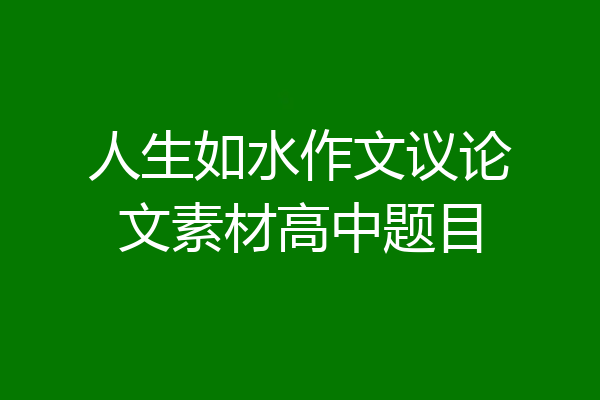 人生如水作文议论文素材高中题目