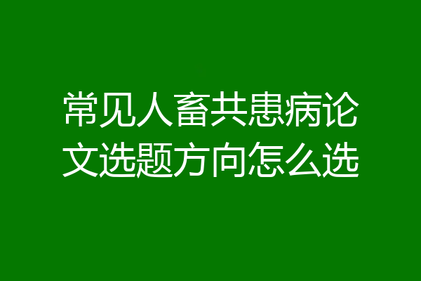 常见人畜共患病论文选题方向怎么选