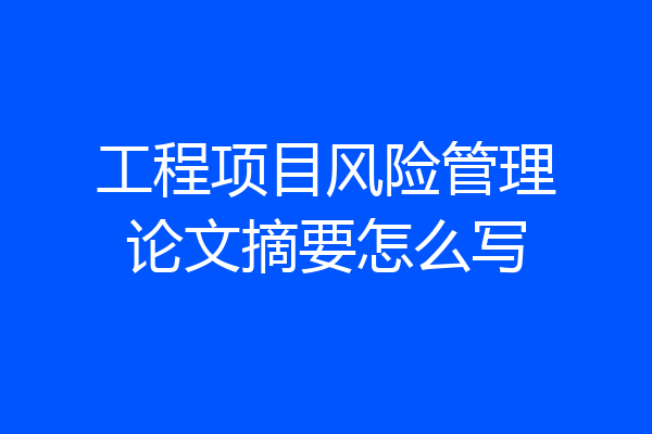 工程项目风险管理论文摘要怎么写