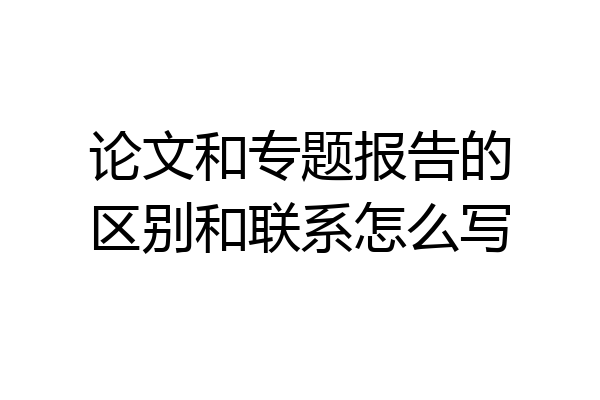 论文和专题报告的区别和联系怎么写