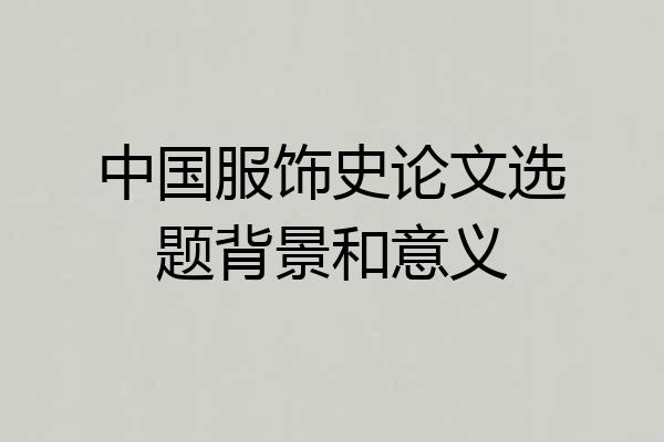 中国服饰史论文选题背景和意义