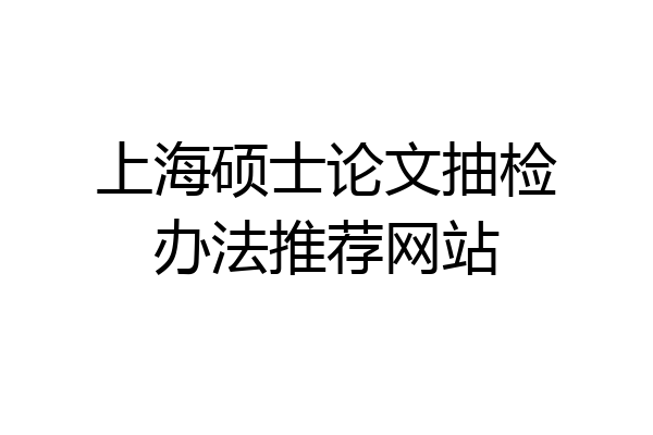 上海硕士论文抽检办法推荐网站