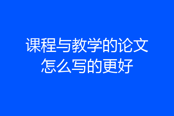 课程与教学的论文怎么写的更好