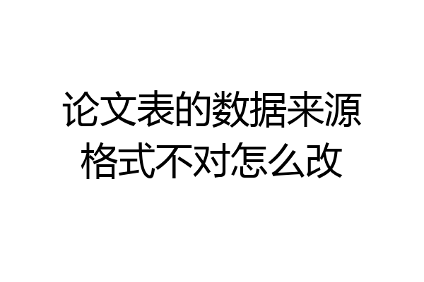 论文表的数据来源格式不对怎么改