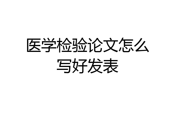 医学检验论文怎么写好发表
