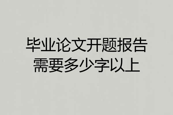 毕业论文开题报告需要多少字以上