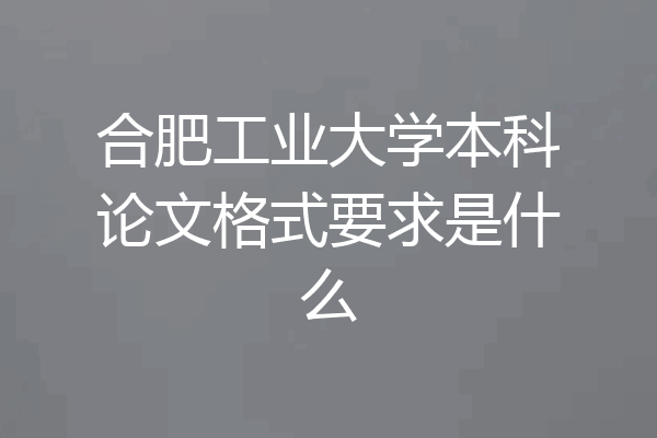 合肥工业大学本科论文格式要求是什么