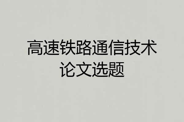 高速铁路通信技术论文选题