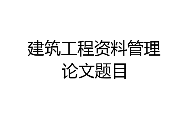 建筑工程资料管理论文题目